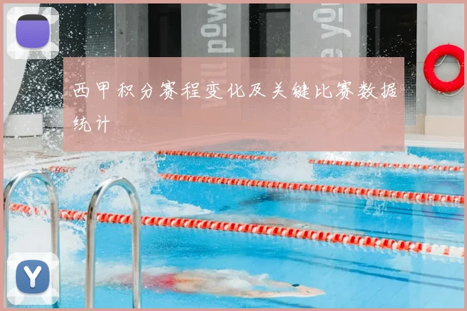 西甲积分赛程变化及关键比赛数据统计