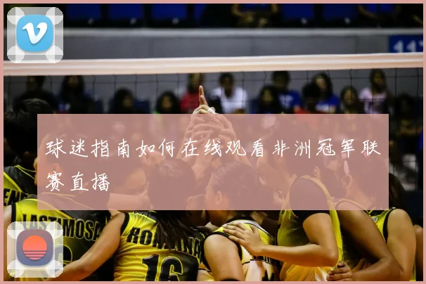 球迷指南如何在线观看非洲冠军联赛直播