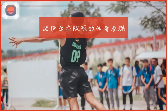 诺伊尔在欧冠的传奇表现