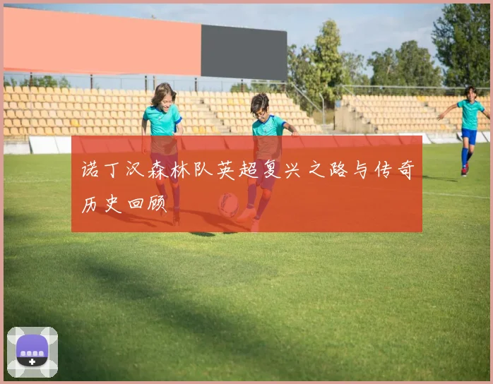 诺丁汉森林队英超复兴之路与传奇历史回顾