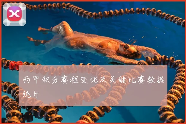 西甲积分赛程变化及关键比赛数据统计