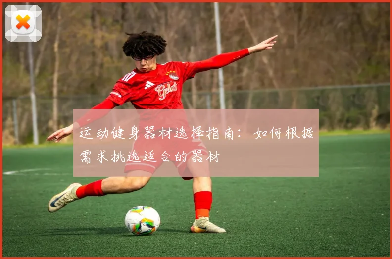 运动健身器材选择指南:如何根据需求挑选适合的器材