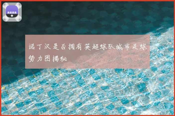 诺丁汉是否拥有英超球队城市足球势力图揭秘