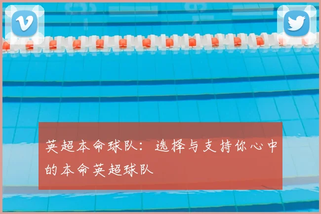 英超本命球队:选择与支持你心中的本命英超球队